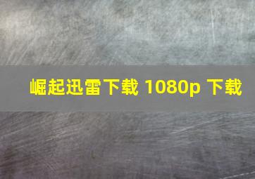 崛起迅雷下载 1080p 下载